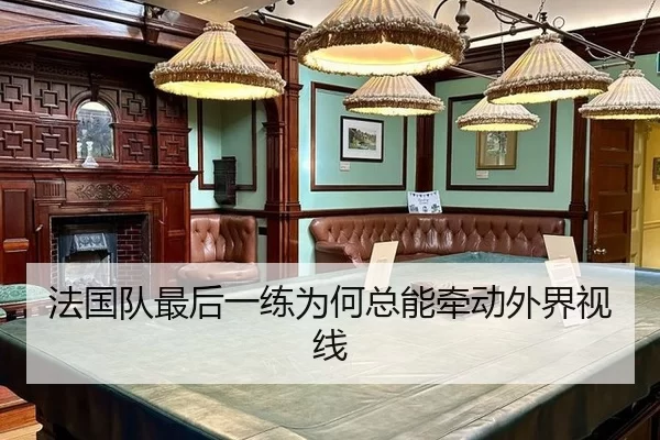 法国队最后一练为何总能牵动外界视线（IGAME）